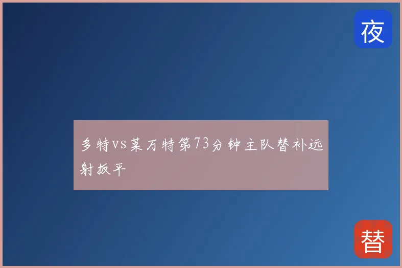 多特vs莱万特第73分钟主队替补远射扳平